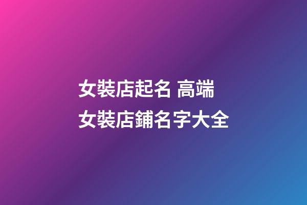 女裝店起名 高端女裝店鋪名字大全-第1張-店鋪起名-玄機(jī)派
